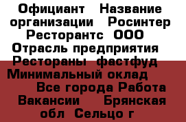 Официант › Название организации ­ Росинтер Ресторантс, ООО › Отрасль предприятия ­ Рестораны, фастфуд › Минимальный оклад ­ 50 000 - Все города Работа » Вакансии   . Брянская обл.,Сельцо г.